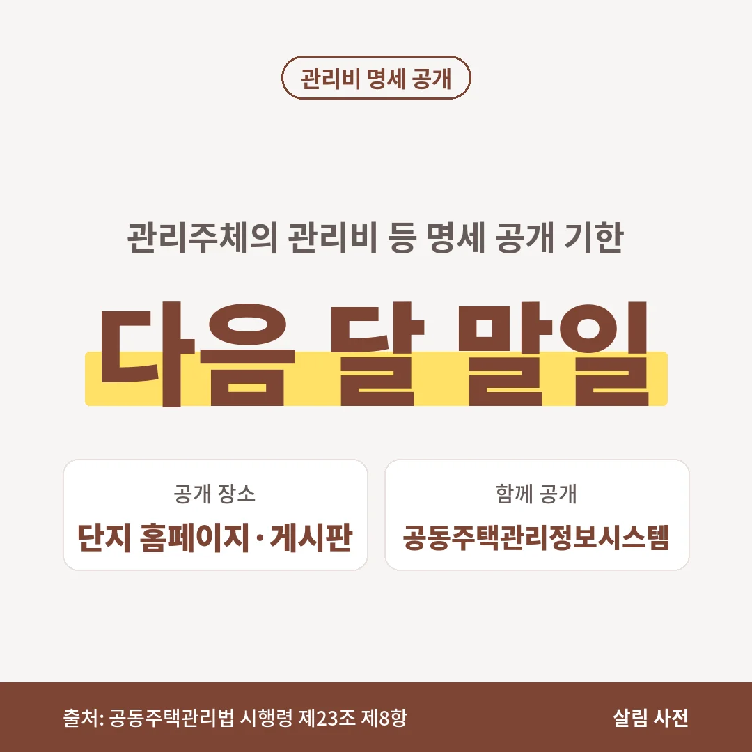 관리주체는 관리비 등의 명세를 다음 달 말일까지 단지 홈페이지·동별 게시판과 공동주택관리정보시스템에 공개합니다.
