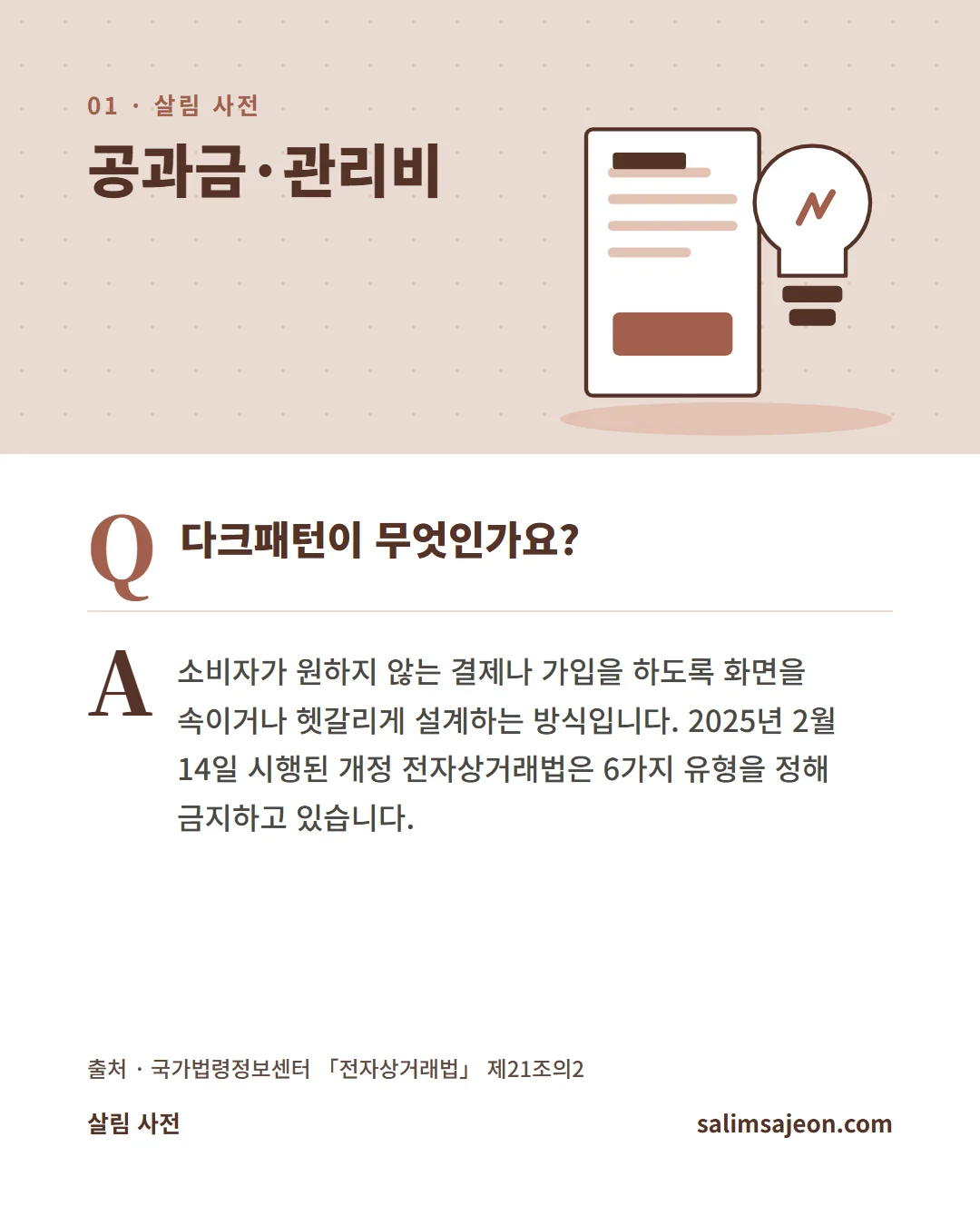 자주 묻는 질문. 다크패턴이 무엇인가요? 소비자가 원하지 않는 결제나 가입을 하도록 화면을 속이거나 헷갈리게 설계하는 방식입니다. 2025년 2월 14일 시행된 개정 전자상거래법은 6가지 유형을 정해 금지하고 있습니다.